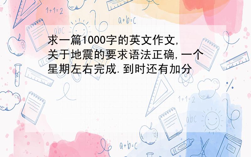 求一篇1000字的英文作文,关于地震的要求语法正确,一个星期左右完成.到时还有加分