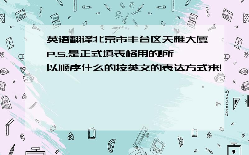 英语翻译北京市丰台区天雅大厦P.S.是正式填表格用的!所以顺序什么的按英文的表达方式来!