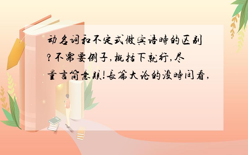 动名词和不定式做宾语时的区别?不需要例子,概括下就行,尽量言简意赅!长篇大论的没时间看,