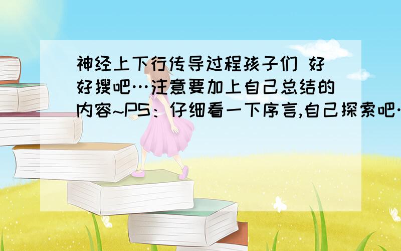 神经上下行传导过程孩子们 好好搜吧…注意要加上自己总结的内容~PS：仔细看一下序言,自己探索吧……