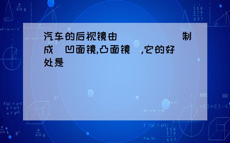 汽车的后视镜由______制成(凹面镜,凸面镜),它的好处是__________