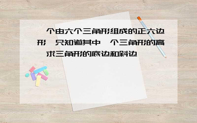 一个由六个三角形组成的正六边形,只知道其中一个三角形的高,求三角形的底边和斜边