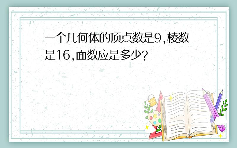 一个几何体的顶点数是9,棱数是16,面数应是多少?