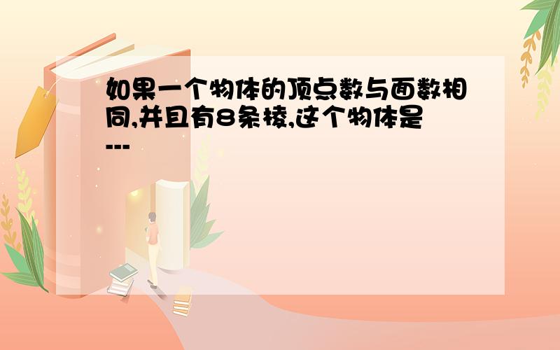 如果一个物体的顶点数与面数相同,并且有8条棱,这个物体是---