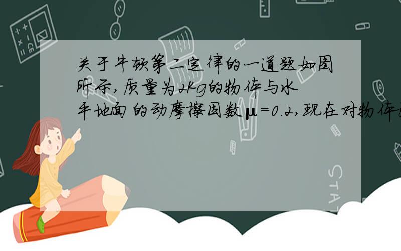 关于牛顿第二定律的一道题如图所示,质量为2Kg的物体与水平地面的动摩擦因数μ=0.2,现在对物体施加一个向右且与水平方向成θ＝37°角,大小为10N的拉力F,使之向右做匀加速直线运动,求物体加