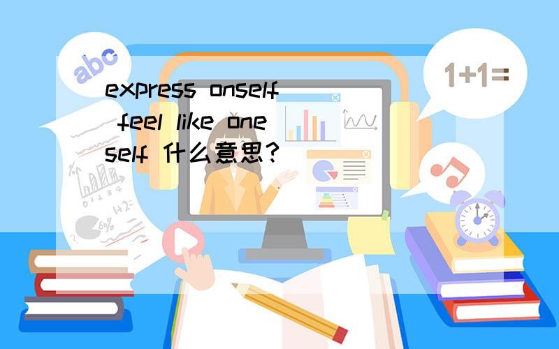 express onself feel like oneself 什么意思?