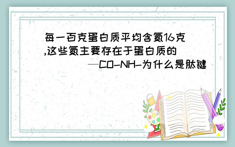 每一百克蛋白质平均含氮16克,这些氮主要存在于蛋白质的 （ ） ．—CO-NH-为什么是肽键