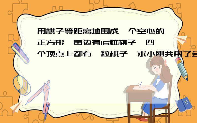 用棋子等距离地围成一个空心的正方形,每边有16粒棋子,四个顶点上都有一粒棋子,求小刚共用了多少粒棋子?