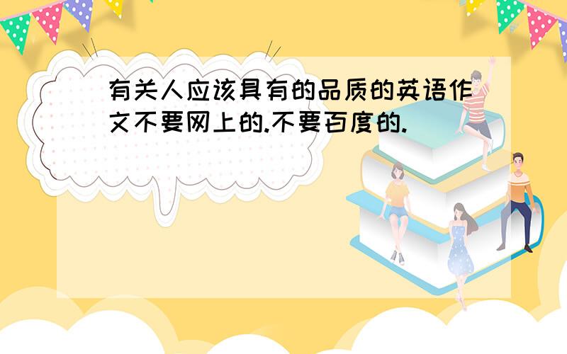 有关人应该具有的品质的英语作文不要网上的.不要百度的.