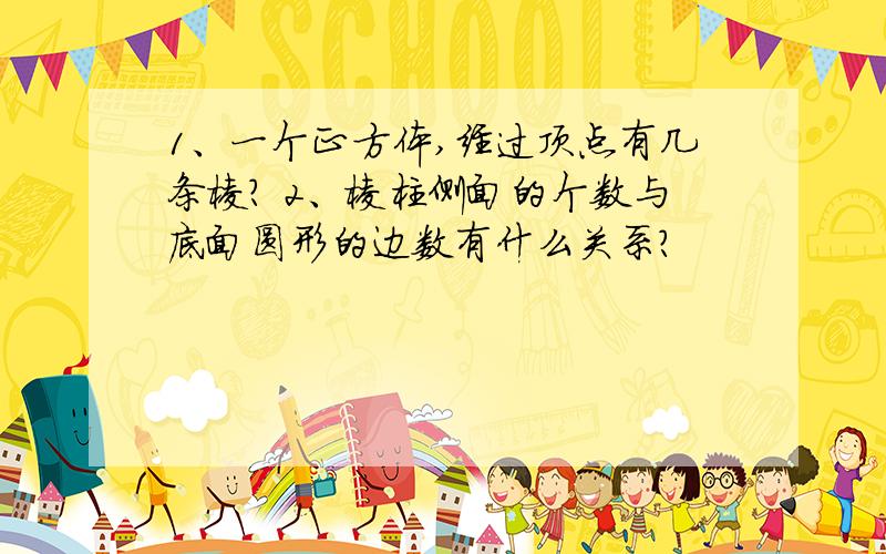 1、一个正方体,经过顶点有几条棱? 2、棱柱侧面的个数与底面圆形的边数有什么关系?