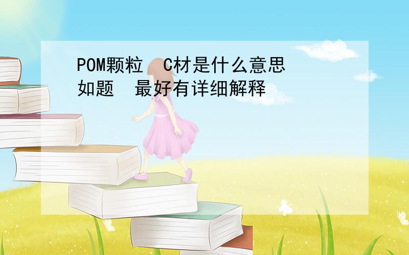 POM颗粒  C材是什么意思如题  最好有详细解释