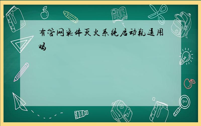 有管网气体灭火系统启动瓶通用吗