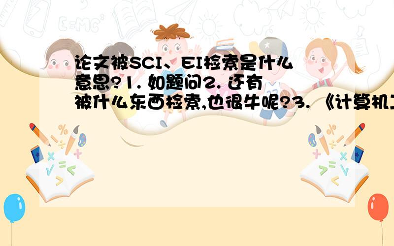 论文被SCI、EI检索是什么意思?1. 如题问2. 还有被什么东西检索,也很牛呢?3. 《计算机工程》这个期刊的论文,会被什么东西检索码?