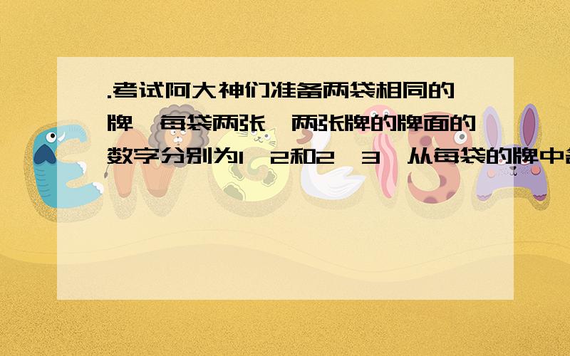 .考试阿大神们准备两袋相同的牌,每袋两张,两张牌的牌面的数字分别为1,2和2,3,从每袋的牌中各摸出一张,称为一次试验 一,从树状图或表格表示一次试验中,两张牌的牌面数字可能有哪些?二,一