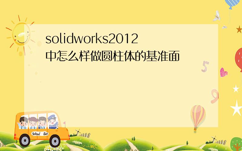 solidworks2012中怎么样做圆柱体的基准面