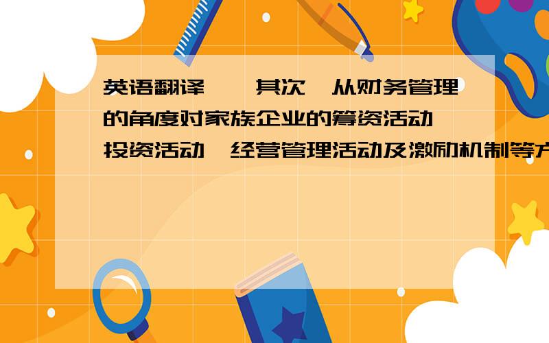 英语翻译……其次,从财务管理的角度对家族企业的筹资活动、投资活动、经营管理活动及激励机制等方面分析其存在的主要问题；最后,从改善家族企业融资环境、引导家族企业进行正确投