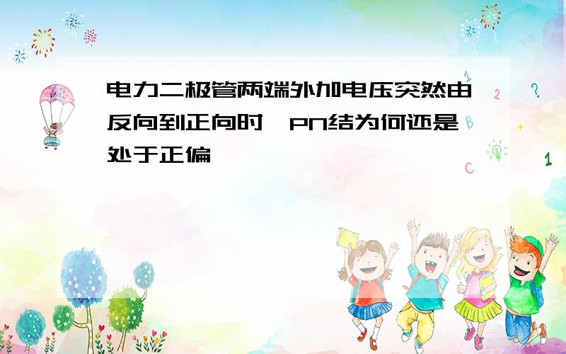 电力二极管两端外加电压突然由反向到正向时,PN结为何还是处于正偏