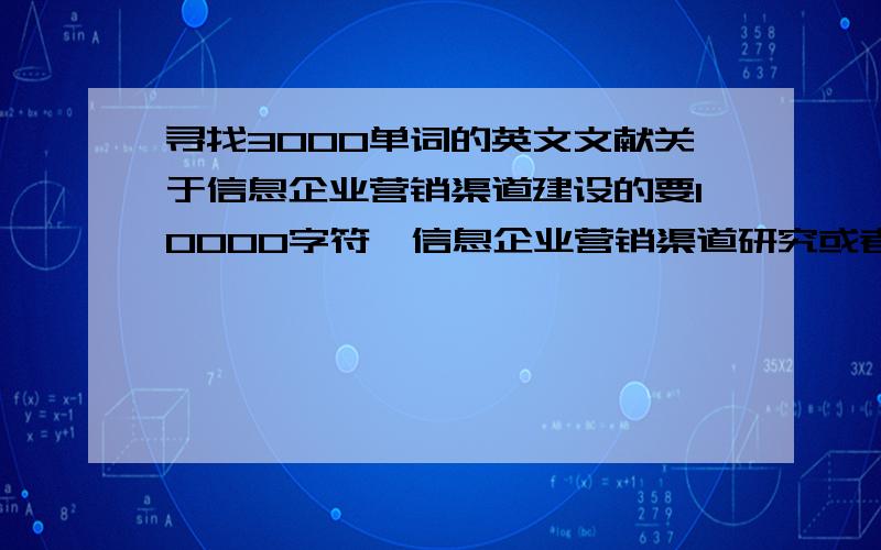 寻找3000单词的英文文献关于信息企业营销渠道建设的要10000字符,信息企业营销渠道研究或者是建设的 纯英文的 不是案例,不要案例,写出出处,文献的作者名字,要学术性高的 毕业论文用的,说