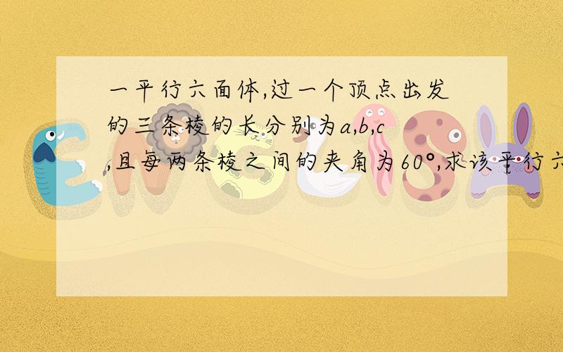 一平行六面体,过一个顶点出发的三条棱的长分别为a,b,c,且每两条棱之间的夹角为60°,求该平行六面体的体答案是根号2/2 abc ,是求体积。