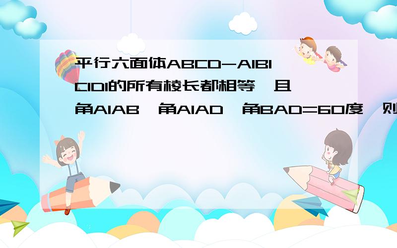 平行六面体ABCD-A1B1C1D1的所有棱长都相等,且角A1AB,角A1AD,角BAD=60度,则对角面是（ ）A、平行四边形 B、菱形 C、矩形 D、正方形