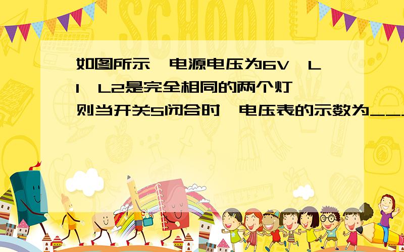 如图所示,电源电压为6V,L1、L2是完全相同的两个灯,则当开关S闭合时,电压表的示数为___V