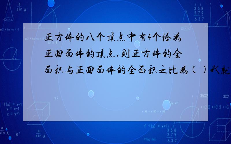 正方体的八个顶点中有4个恰为正四面体的顶点,则正方体的全面积与正四面体的全面积之比为()我就是不知道正四面体怎么作出来