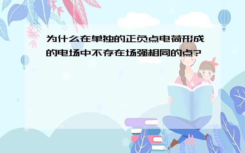 为什么在单独的正负点电荷形成的电场中不存在场强相同的点?