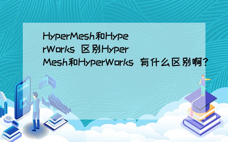 HyperMesh和HyperWorks 区别HyperMesh和HyperWorks 有什么区别啊?