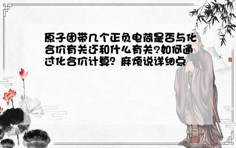 原子团带几个正负电荷是否与化合价有关还和什么有关?如何通过化合价计算？麻烦说详细点