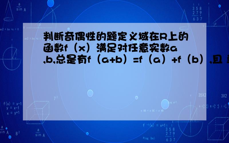 判断奇偶性的题定义域在R上的函数f（x）满足对任意实数a,b,总是有f（a+b）=f（a）+f（b）,且 当t大于0时,f（t）小于0.（1）判断f（x）的奇偶性；（2）证明f（x）为减函数；（3）若f（1）=-2,求f