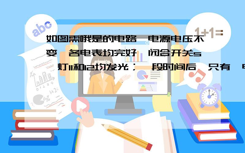 如图需哦是的电路,电源电压不变,各电表均完好,闭合开关s,灯l1和l2均发光；一段时间后,只有一电表示第5题怎么写