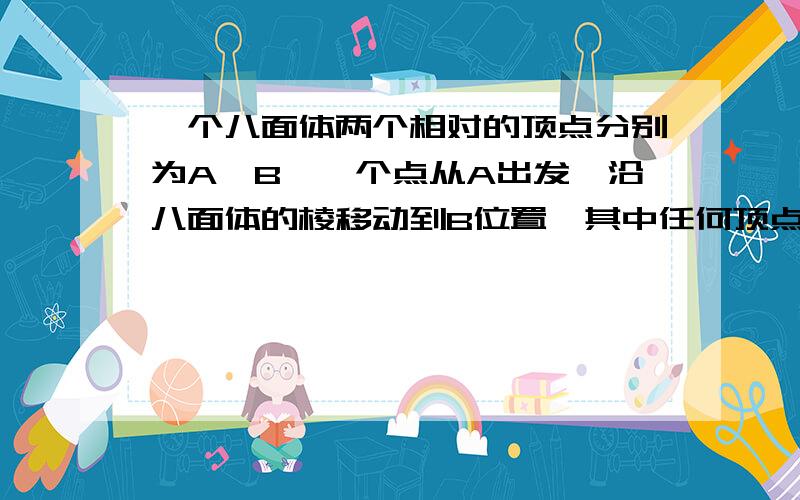 一个八面体两个相对的顶点分别为A,B,一个点从A出发,沿八面体的棱移动到B位置,其中任何顶点最多到达一次,且全程必须走过所有八个面的至少1条边,问有多少不同走法8种是正八面体