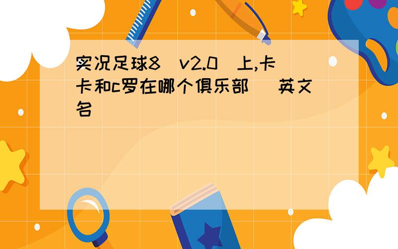 实况足球8（v2.0）上,卡卡和c罗在哪个俱乐部 （英文名）