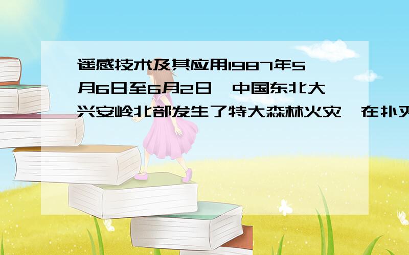 遥感技术及其应用1987年5月6日至6月2日,中国东北大兴安岭北部发生了特大森林火灾,在扑灭大火的过程中,卫星遥感监测技术发挥了重要作用.在整个灭火战斗中,国家气象局向森林防火指挥部提