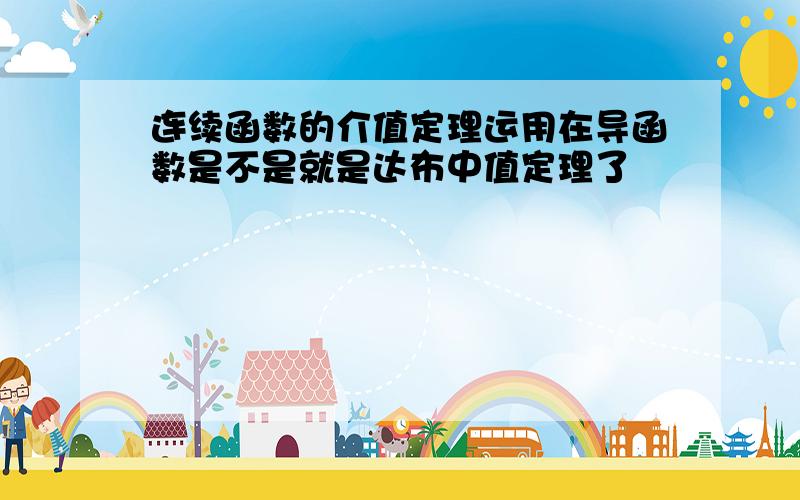 连续函数的介值定理运用在导函数是不是就是达布中值定理了