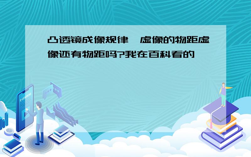 凸透镜成像规律,虚像的物距虚像还有物距吗?我在百科看的诶