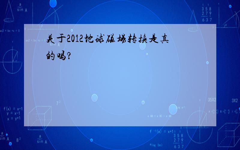 关于2012地球磁场转换是真的吗?