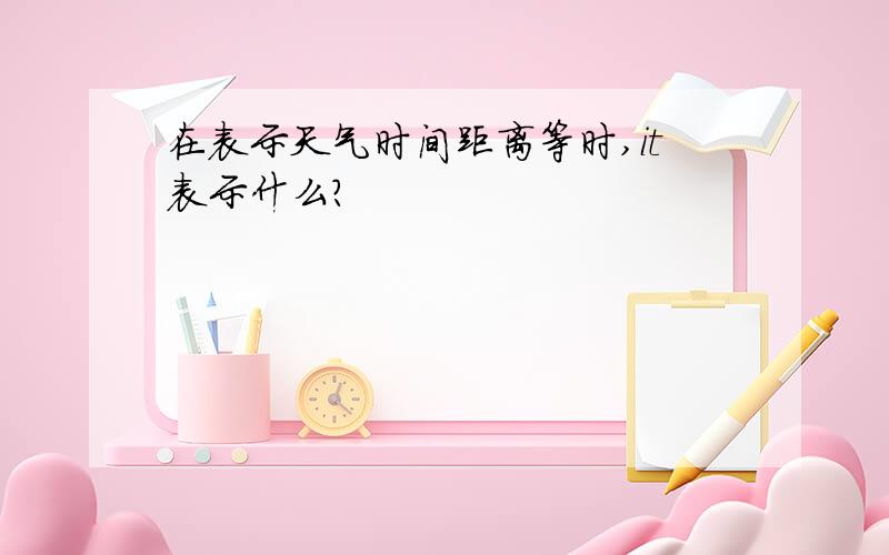 在表示天气时间距离等时,it表示什么?