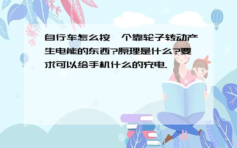 自行车怎么按一个靠轮子转动产生电能的东西?原理是什么?要求可以给手机什么的充电.