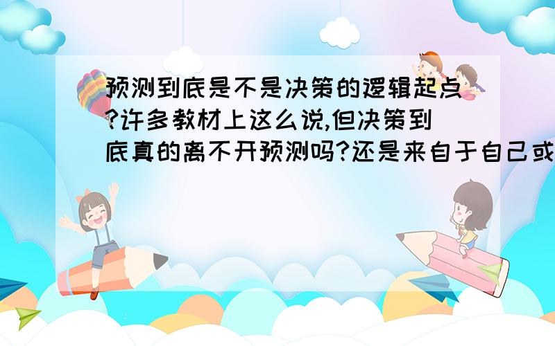 预测到底是不是决策的逻辑起点?许多教材上这么说,但决策到底真的离不开预测吗?还是来自于自己或者别人强加给自己的意志?