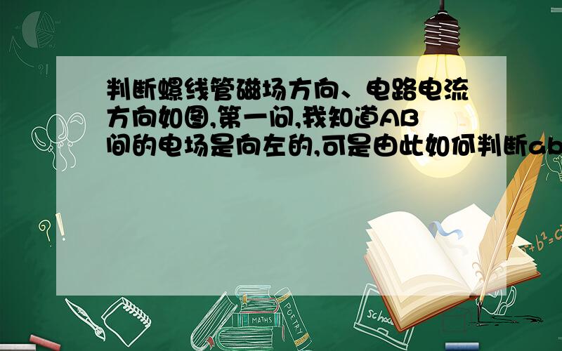 判断螺线管磁场方向、电路电流方向如图,第一问,我知道AB间的电场是向左的,可是由此如何判断ab的电流流向?