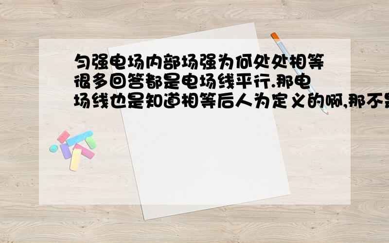 匀强电场内部场强为何处处相等很多回答都是电场线平行.那电场线也是知道相等后人为定义的啊,那不是循环论证啊.还有E=kQ/r2,既然说适用点电荷,那么把匀强电场的两个板面看成无数个点电