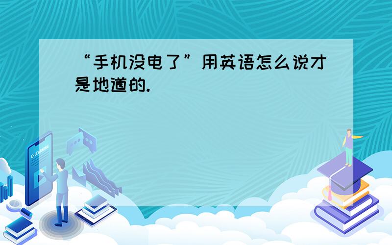 “手机没电了”用英语怎么说才是地道的.