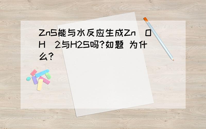 ZnS能与水反应生成Zn(OH)2与H2S吗?如题 为什么?