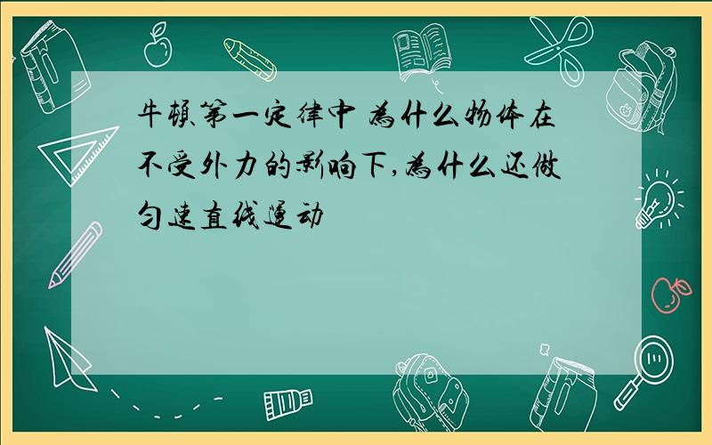 牛顿第一定律中 为什么物体在不受外力的影响下,为什么还做匀速直线运动