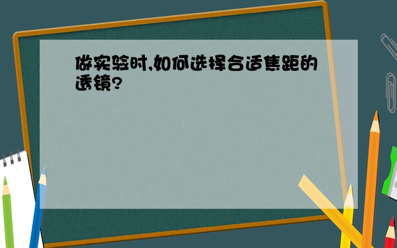 做实验时,如何选择合适焦距的透镜?