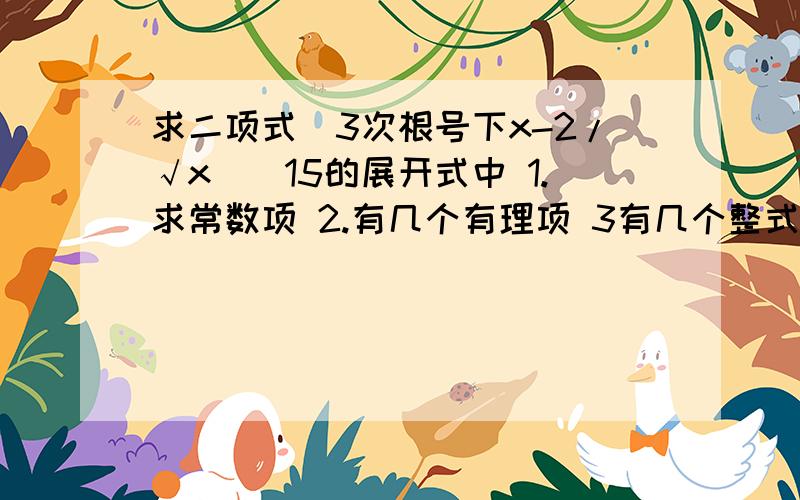 求二项式（3次根号下x-2/√x）^15的展开式中 1.求常数项 2.有几个有理项 3有几个整式项