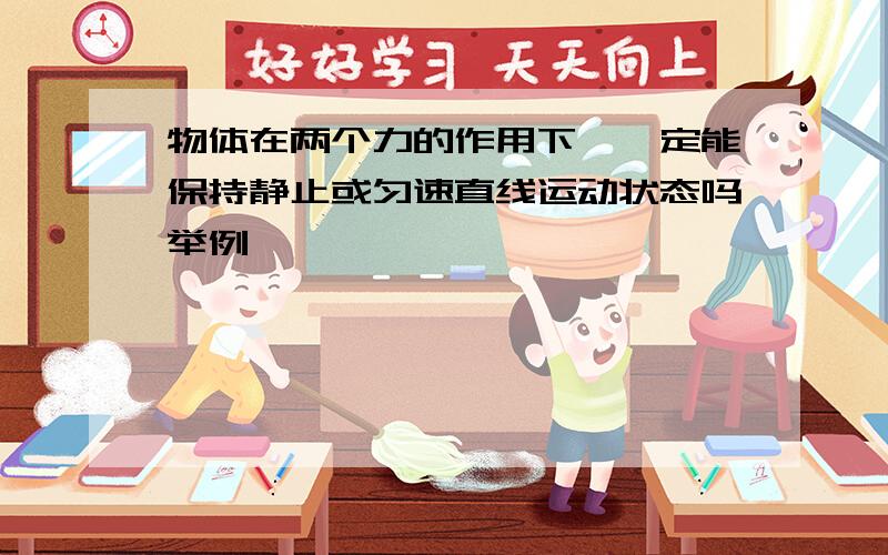 物体在两个力的作用下,一定能保持静止或匀速直线运动状态吗举例