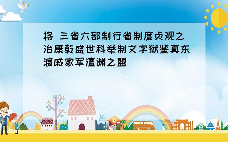 将 三省六部制行省制度贞观之治康乾盛世科举制文字狱鉴真东渡戚家军澶渊之盟