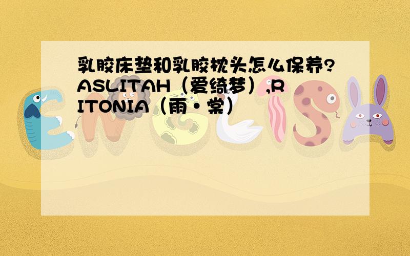 乳胶床垫和乳胶枕头怎么保养?ASLITAH（爱绮梦）,RITONIA（雨·棠）